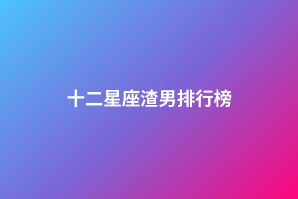 十二星座渣男排行榜（最渣最花心的星座男）-第1張-星座運勢-玄機派
