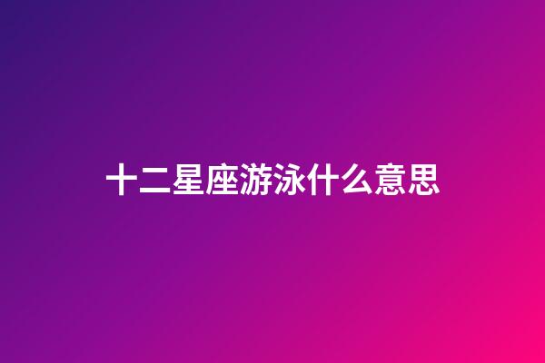 十二星座游泳什么意思-第1張-星座運(yùn)勢-玄機(jī)派
