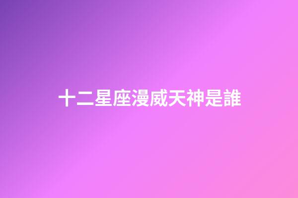 十二星座漫威天神是誰