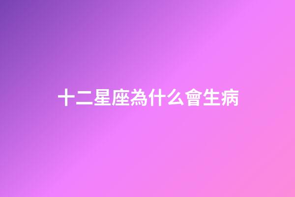十二星座為什么會生病-第1張-星座運勢-玄機派