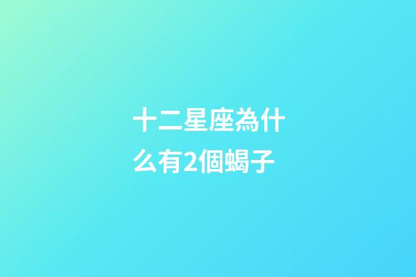 十二星座為什么有2個蝎子-第1張-星座運勢-玄機派