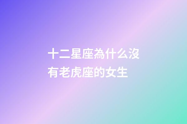 十二星座為什么沒有老虎座的女生-第1張-星座運勢-玄機派