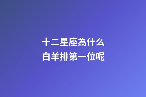 十二星座為什么白羊排第一位呢-第1張-星座運勢-玄機派