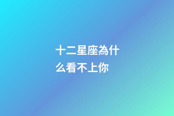 十二星座為什么看不上你-第1張-星座運勢-玄機派