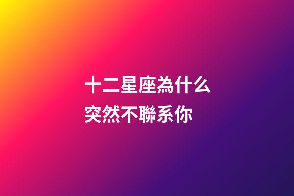 十二星座為什么突然不聯系你-第1張-星座運勢-玄機派