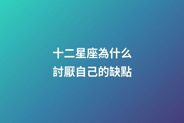 十二星座為什么討厭自己的缺點-第1張-星座運勢-玄機派