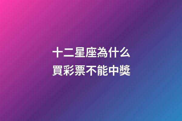 十二星座為什么買彩票不能中獎-第1張-星座運勢-玄機派