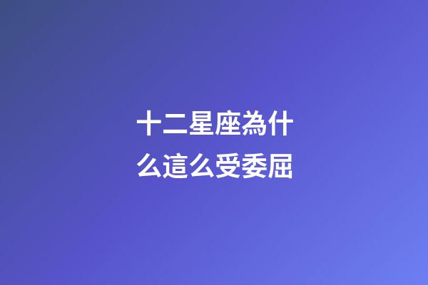 十二星座為什么這么受委屈-第1張-星座運勢-玄機派