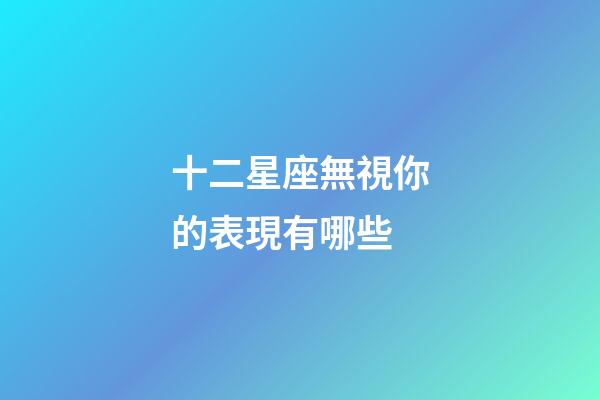 十二星座無視你的表現有哪些-第1張-星座運勢-玄機派