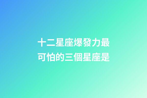 十二星座爆發力最可怕的三個星座是-第1張-星座運勢-玄機派