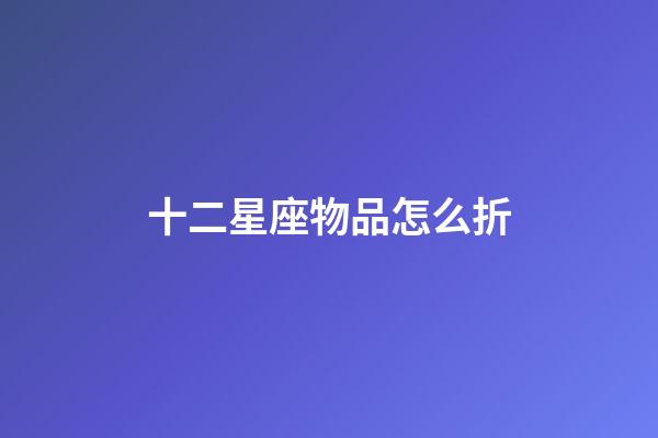 十二星座物品怎么折-第1張-星座運勢-玄機派