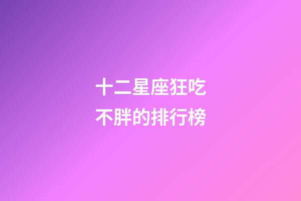 十二星座狂吃不胖的排行榜-第1張-星座運勢-玄機派