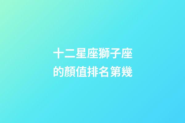 十二星座獅子座的顏值排名第幾-第1張-星座運勢-玄機派