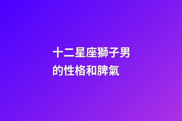 十二星座獅子男的性格和脾氣-第1張-星座運勢-玄機派