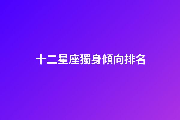 十二星座獨身傾向排名-第1張-星座運勢-玄機派