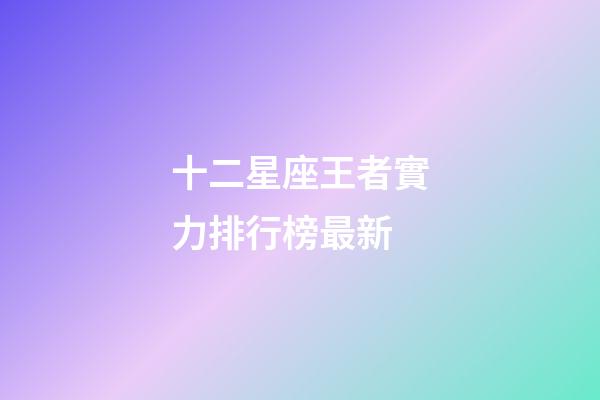 十二星座王者實力排行榜最新-第1張-星座運勢-玄機派