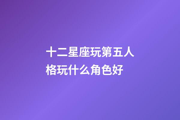 十二星座玩第五人格玩什么角色好-第1張-星座運(yùn)勢(shì)-玄機(jī)派