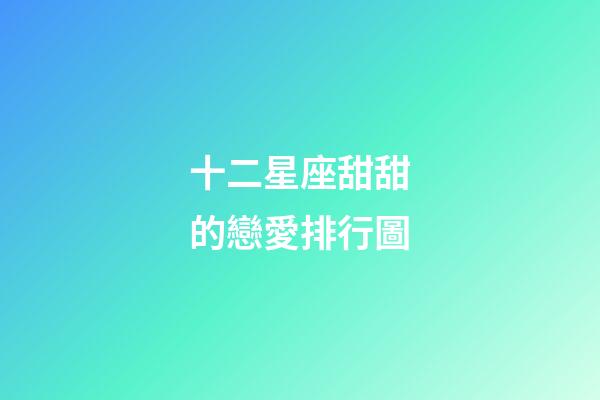 十二星座甜甜的戀愛排行圖-第1張-星座運勢-玄機派