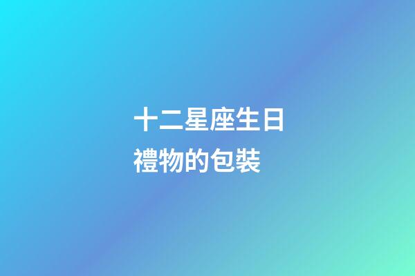十二星座生日禮物的包裝-第1張-星座運勢-玄機派