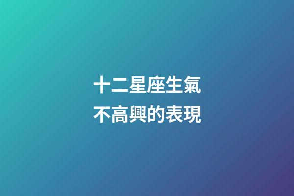 十二星座生氣不高興的表現-第1張-星座運勢-玄機派