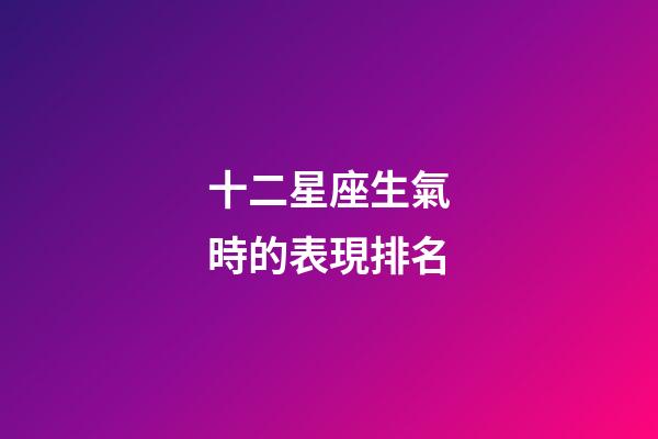 十二星座生氣時的表現排名-第1張-星座運勢-玄機派