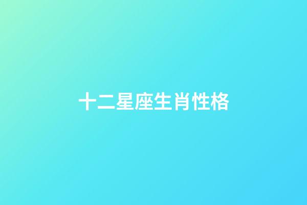 十二星座生肖性格-第1張-星座運勢-玄機派