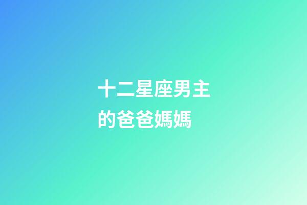 十二星座男主的爸爸媽媽-第1張-星座運勢-玄機派