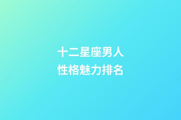十二星座男人性格魅力排名-第1張-星座運勢-玄機派