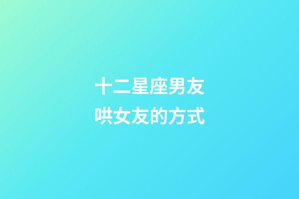 十二星座男友哄女友的方式-第1張-星座運勢-玄機派