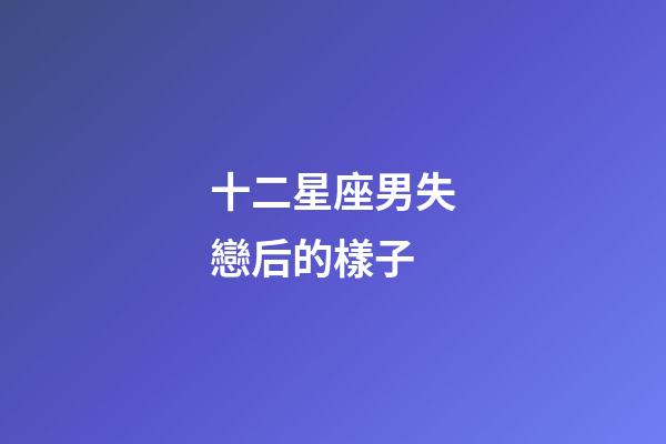 十二星座男失戀后的樣子-第1張-星座運(yùn)勢(shì)-玄機(jī)派