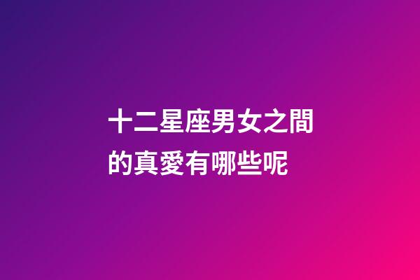十二星座男女之間的真愛有哪些呢-第1張-星座運勢-玄機派