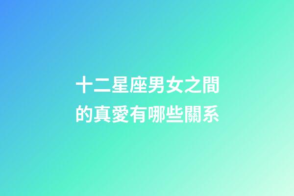 十二星座男女之間的真愛有哪些關系-第1張-星座運勢-玄機派