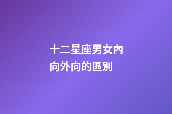 十二星座男女內向外向的區別-第1張-星座運勢-玄機派