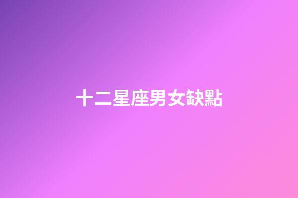 十二星座男女缺點-第1張-星座運勢-玄機派