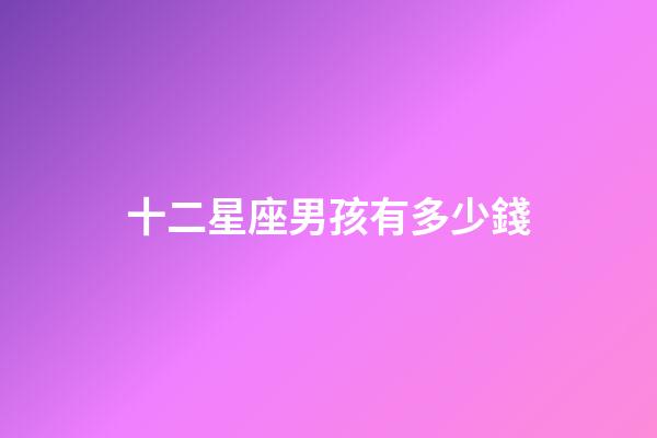 十二星座男孩有多少錢-第1張-星座運勢-玄機派