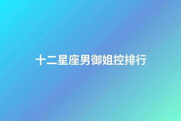 十二星座男御姐控排行-第1張-星座運勢-玄機派