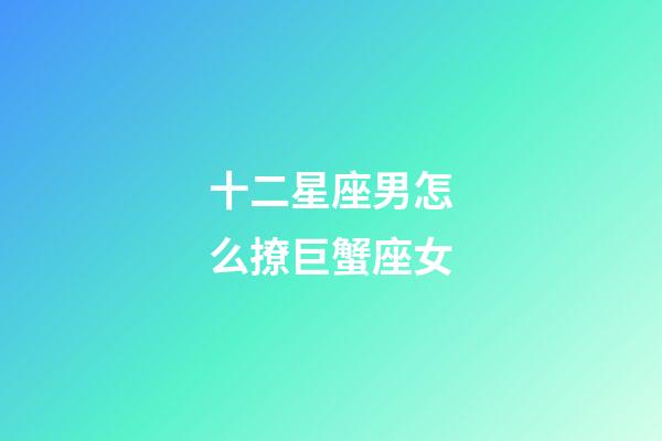 十二星座男怎么撩巨蟹座女-第1張-星座運(yùn)勢(shì)-玄機(jī)派