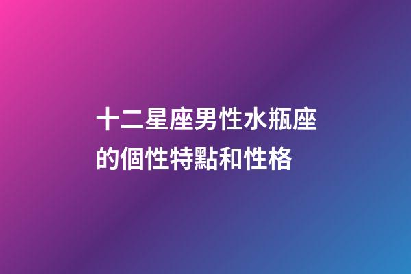 十二星座男性水瓶座的個性特點和性格-第1張-星座運勢-玄機派