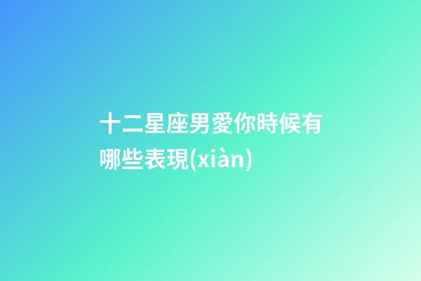 十二星座男愛你時候有哪些表現(xiàn)-第1張-星座運勢-玄機派