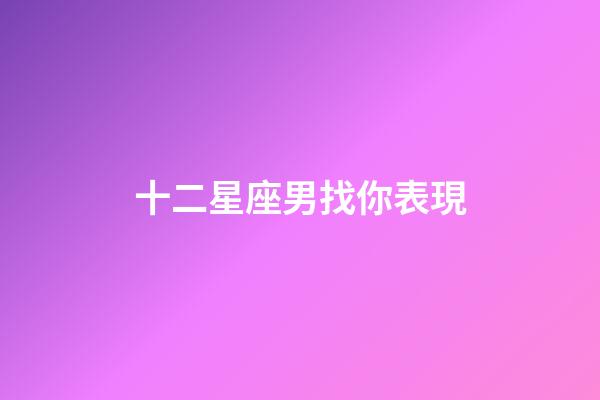 十二星座男找你表現-第1張-星座運勢-玄機派