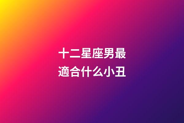 十二星座男最適合什么小丑-第1張-星座運勢-玄機派
