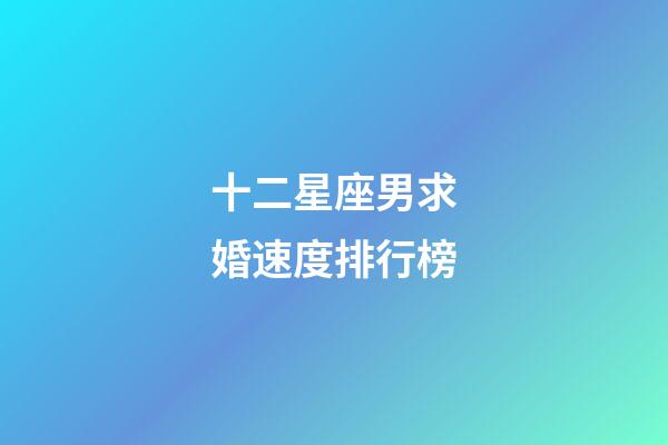 十二星座男求婚速度排行榜-第1張-星座運勢-玄機派