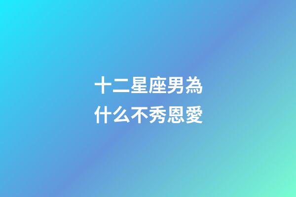 十二星座男為什么不秀恩愛-第1張-星座運勢-玄機派