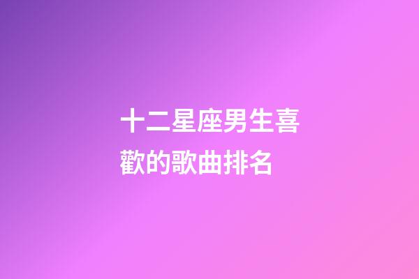 十二星座男生喜歡的歌曲排名-第1張-星座運勢-玄機派