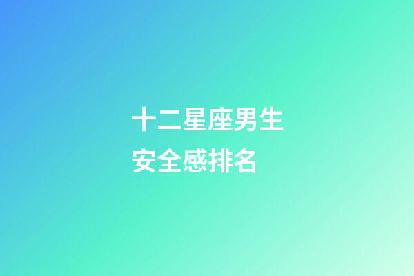 十二星座男生安全感排名-第1張-星座運勢-玄機派