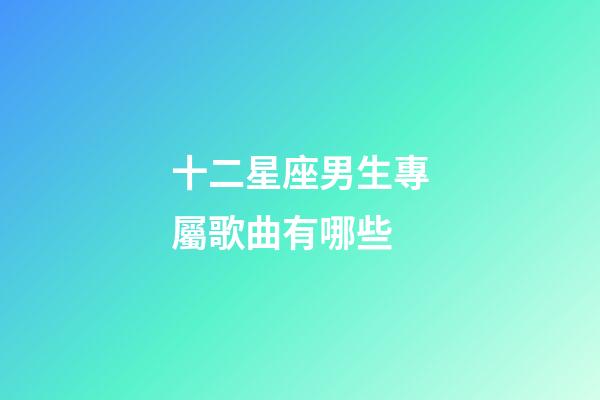 十二星座男生專屬歌曲有哪些-第1張-星座運勢-玄機派