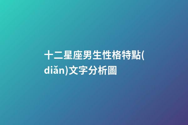 十二星座男生性格特點(diǎn)文字分析圖-第1張-星座運(yùn)勢-玄機(jī)派