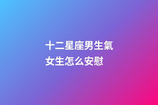 十二星座男生氣女生怎么安慰-第1張-星座運勢-玄機派