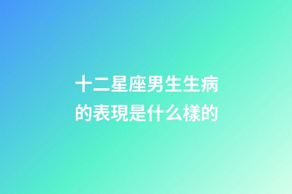 十二星座男生生病的表現是什么樣的-第1張-星座運勢-玄機派