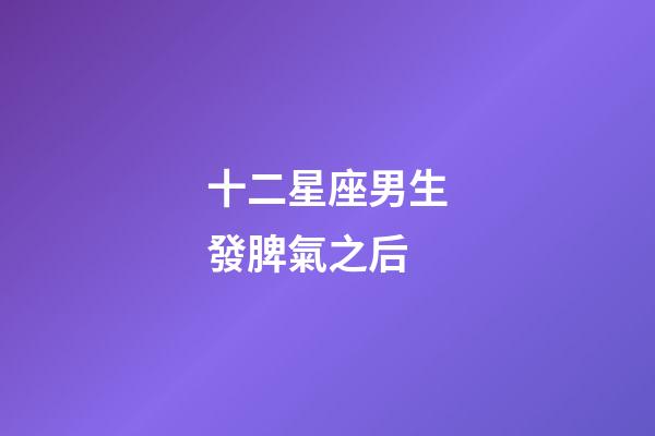 十二星座男生發脾氣之后-第1張-星座運勢-玄機派
